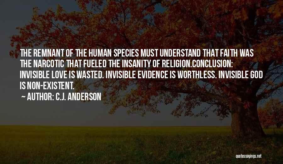 C.J. Anderson Quotes: The Remnant Of The Human Species Must Understand That Faith Was The Narcotic That Fueled The Insanity Of Religion.conclusion: Invisible