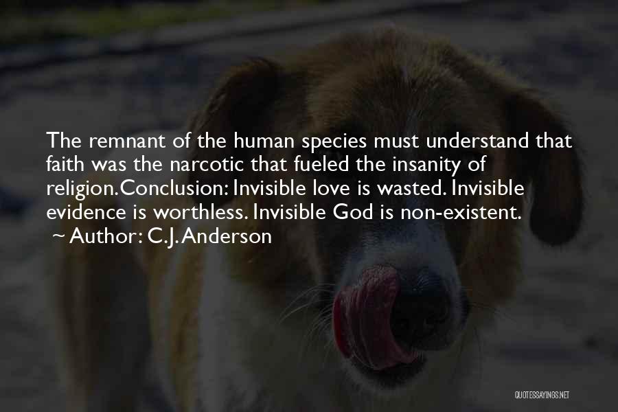 C.J. Anderson Quotes: The Remnant Of The Human Species Must Understand That Faith Was The Narcotic That Fueled The Insanity Of Religion.conclusion: Invisible