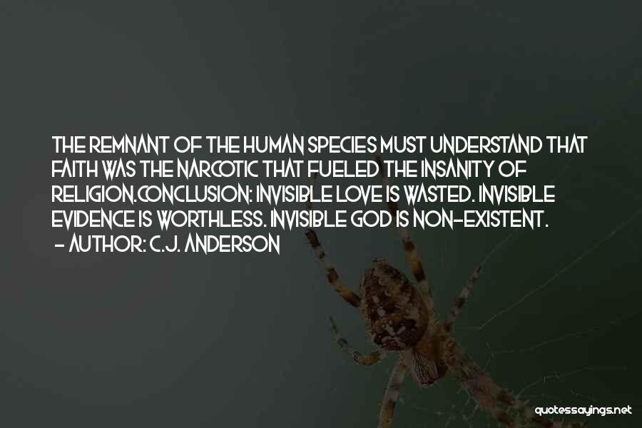 C.J. Anderson Quotes: The Remnant Of The Human Species Must Understand That Faith Was The Narcotic That Fueled The Insanity Of Religion.conclusion: Invisible