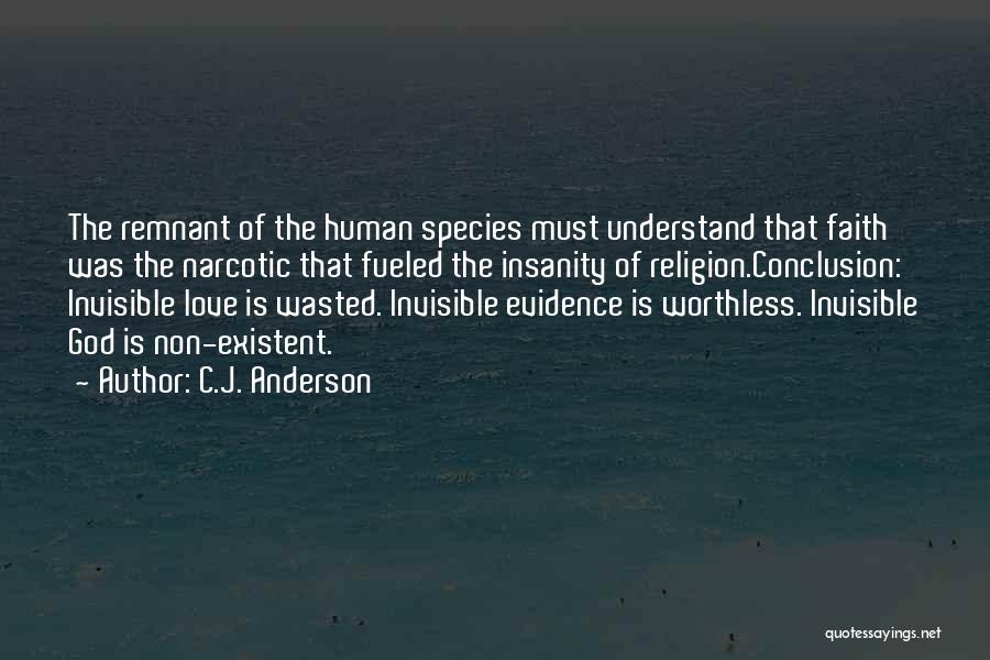 C.J. Anderson Quotes: The Remnant Of The Human Species Must Understand That Faith Was The Narcotic That Fueled The Insanity Of Religion.conclusion: Invisible