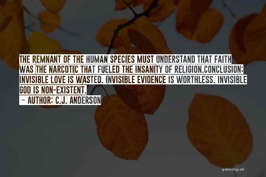 C.J. Anderson Quotes: The Remnant Of The Human Species Must Understand That Faith Was The Narcotic That Fueled The Insanity Of Religion.conclusion: Invisible