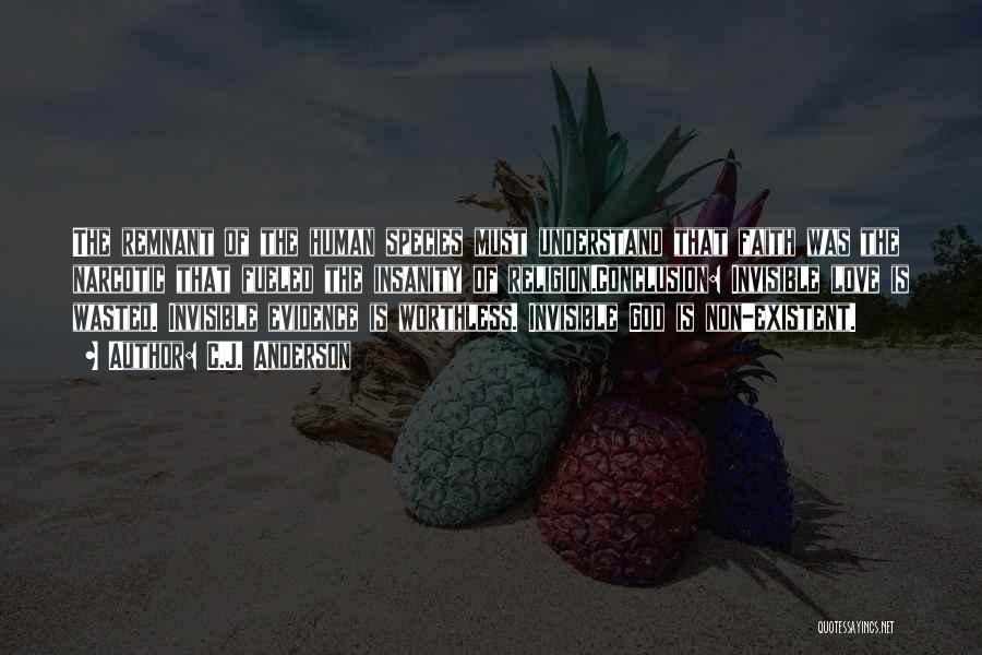 C.J. Anderson Quotes: The Remnant Of The Human Species Must Understand That Faith Was The Narcotic That Fueled The Insanity Of Religion.conclusion: Invisible