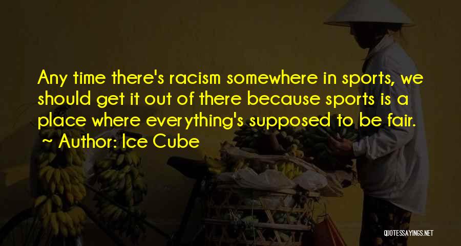 Ice Cube Quotes: Any Time There's Racism Somewhere In Sports, We Should Get It Out Of There Because Sports Is A Place Where
