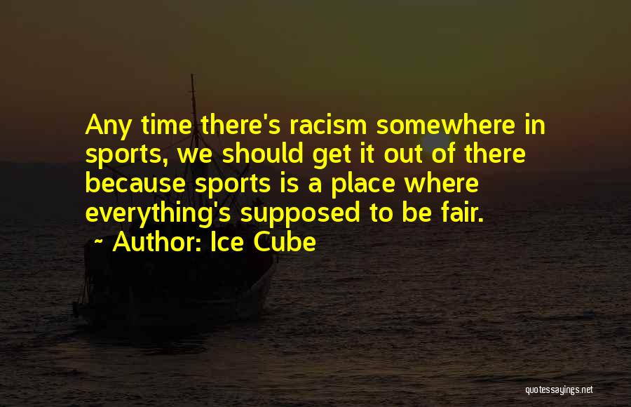 Ice Cube Quotes: Any Time There's Racism Somewhere In Sports, We Should Get It Out Of There Because Sports Is A Place Where