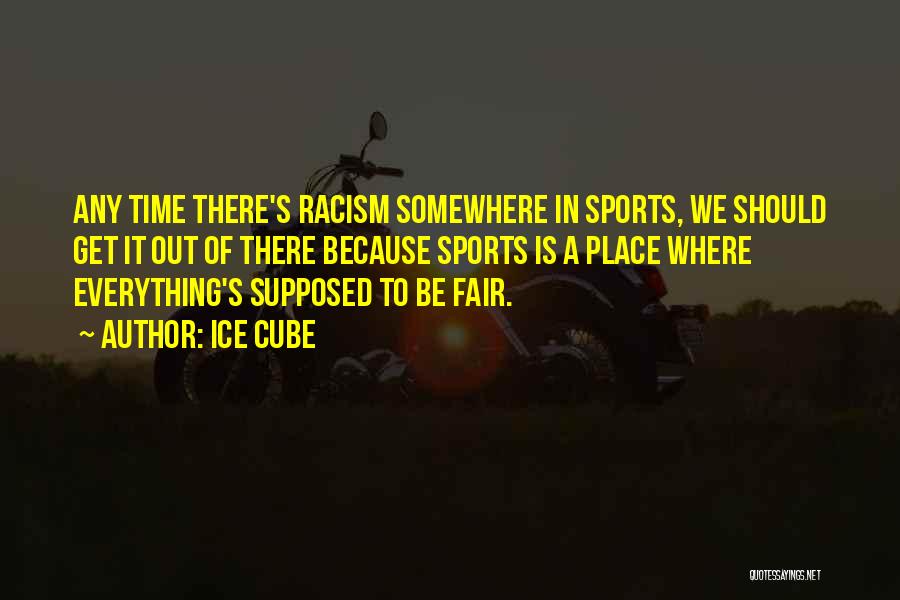 Ice Cube Quotes: Any Time There's Racism Somewhere In Sports, We Should Get It Out Of There Because Sports Is A Place Where