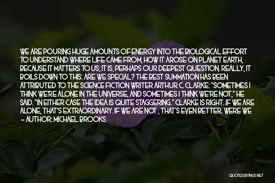 Michael Brooks Quotes: We Are Pouring Huge Amounts Of Energy Into The Biological Effort To Understand Where Life Came From, How It Arose