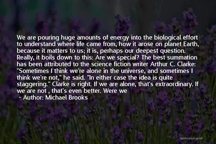 Michael Brooks Quotes: We Are Pouring Huge Amounts Of Energy Into The Biological Effort To Understand Where Life Came From, How It Arose