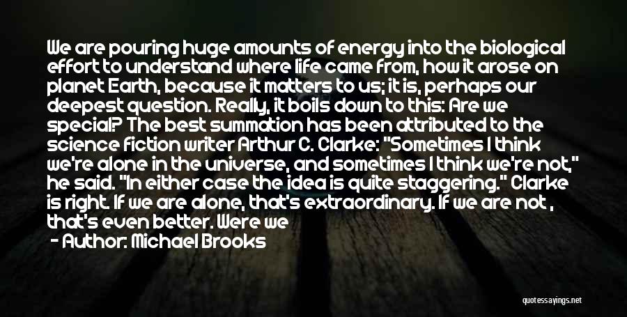 Michael Brooks Quotes: We Are Pouring Huge Amounts Of Energy Into The Biological Effort To Understand Where Life Came From, How It Arose