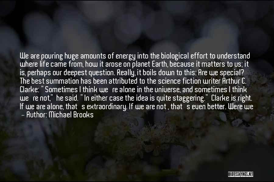 Michael Brooks Quotes: We Are Pouring Huge Amounts Of Energy Into The Biological Effort To Understand Where Life Came From, How It Arose