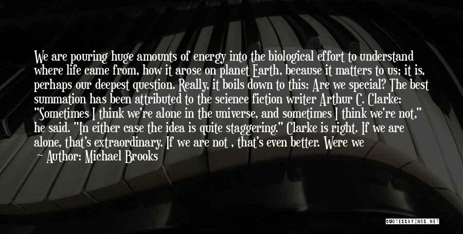 Michael Brooks Quotes: We Are Pouring Huge Amounts Of Energy Into The Biological Effort To Understand Where Life Came From, How It Arose