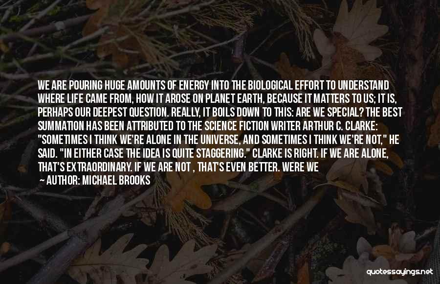 Michael Brooks Quotes: We Are Pouring Huge Amounts Of Energy Into The Biological Effort To Understand Where Life Came From, How It Arose