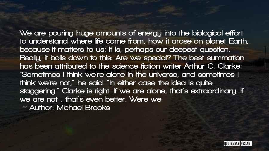 Michael Brooks Quotes: We Are Pouring Huge Amounts Of Energy Into The Biological Effort To Understand Where Life Came From, How It Arose