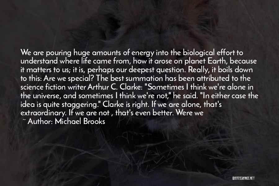 Michael Brooks Quotes: We Are Pouring Huge Amounts Of Energy Into The Biological Effort To Understand Where Life Came From, How It Arose