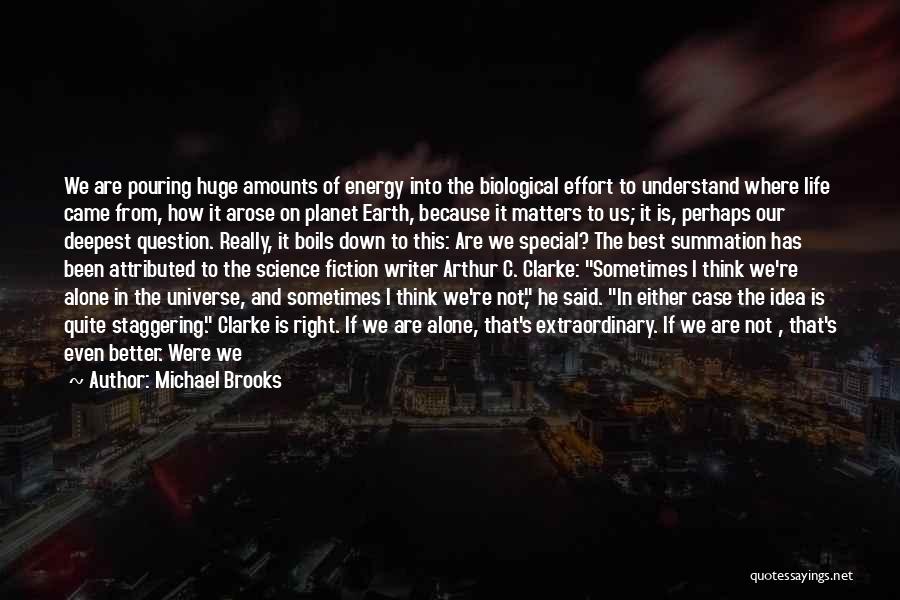 Michael Brooks Quotes: We Are Pouring Huge Amounts Of Energy Into The Biological Effort To Understand Where Life Came From, How It Arose