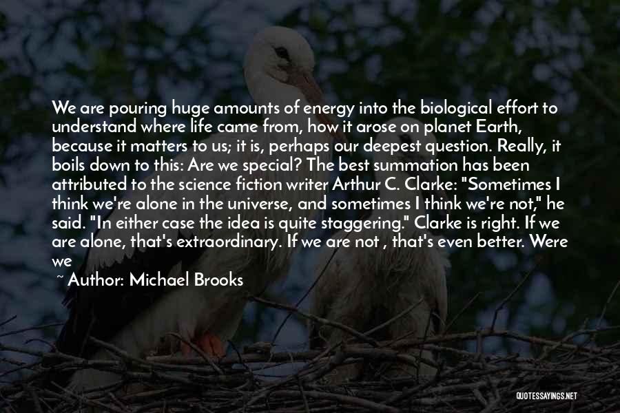 Michael Brooks Quotes: We Are Pouring Huge Amounts Of Energy Into The Biological Effort To Understand Where Life Came From, How It Arose