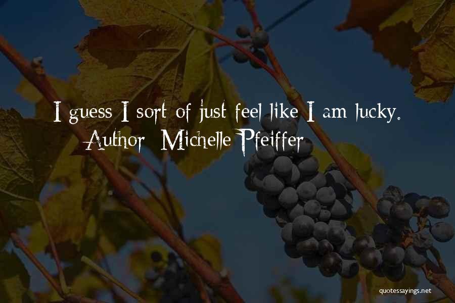 Michelle Pfeiffer Quotes: I Guess I Sort Of Just Feel Like I Am Lucky.