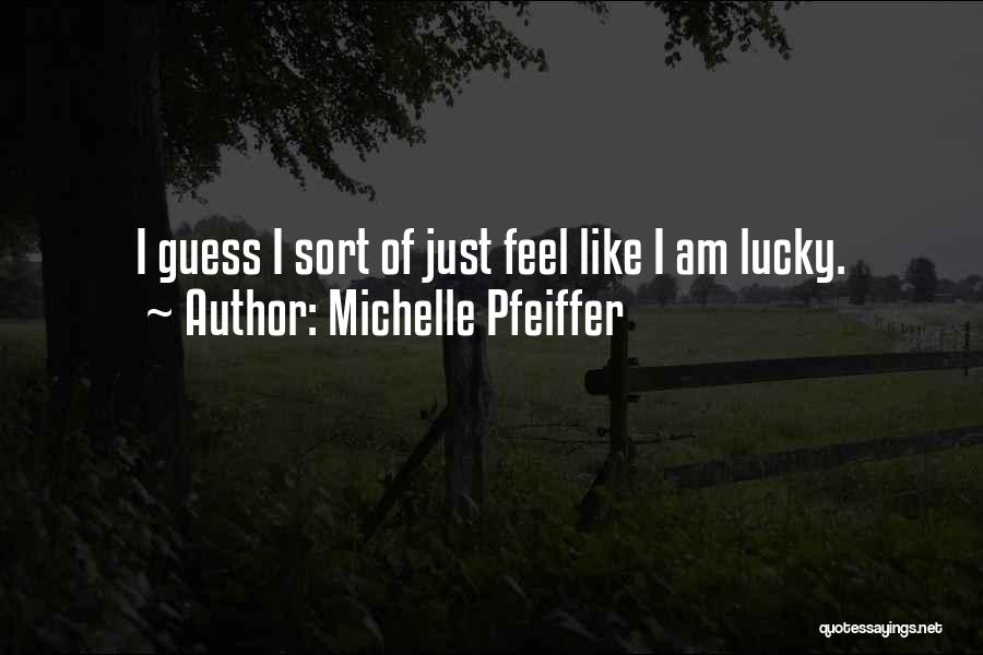 Michelle Pfeiffer Quotes: I Guess I Sort Of Just Feel Like I Am Lucky.