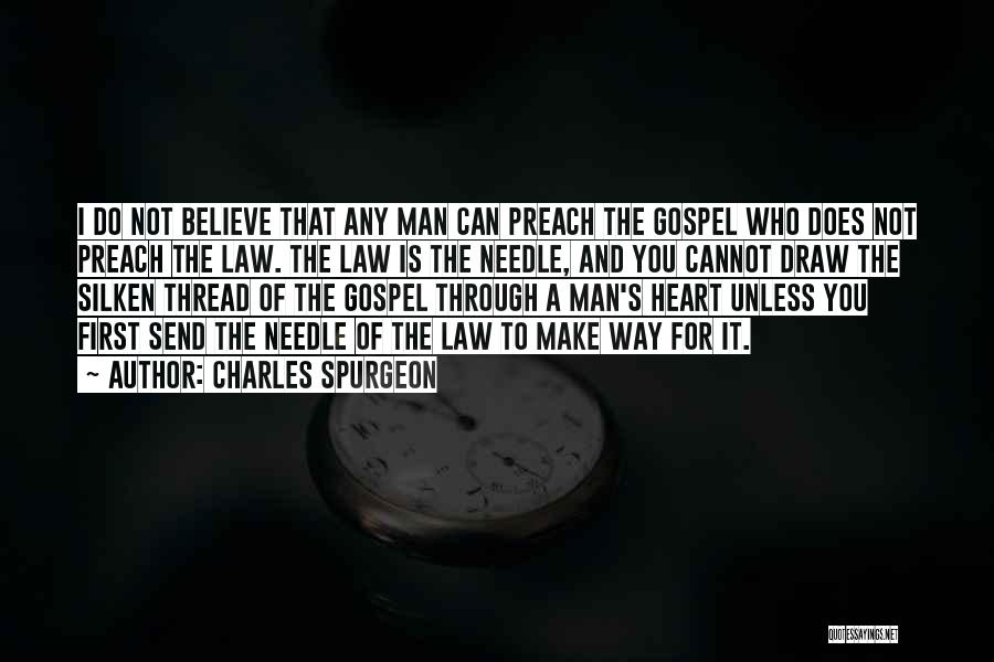 Charles Spurgeon Quotes: I Do Not Believe That Any Man Can Preach The Gospel Who Does Not Preach The Law. The Law Is