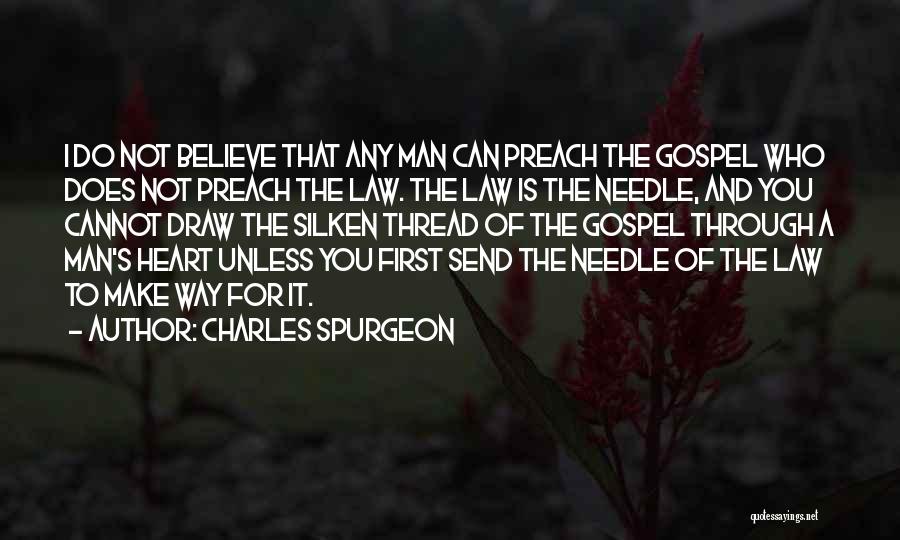 Charles Spurgeon Quotes: I Do Not Believe That Any Man Can Preach The Gospel Who Does Not Preach The Law. The Law Is