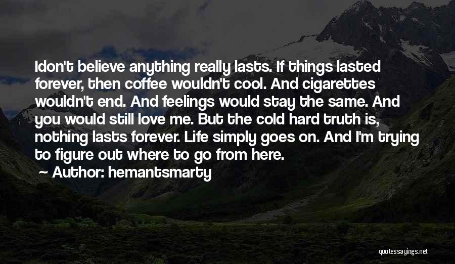 Hemantsmarty Quotes: Idon't Believe Anything Really Lasts. If Things Lasted Forever, Then Coffee Wouldn't Cool. And Cigarettes Wouldn't End. And Feelings Would