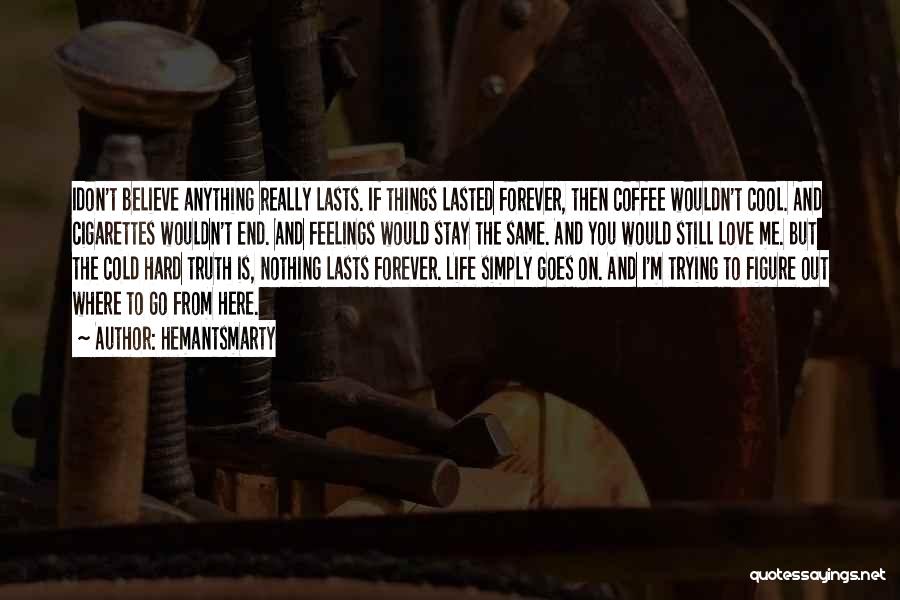 Hemantsmarty Quotes: Idon't Believe Anything Really Lasts. If Things Lasted Forever, Then Coffee Wouldn't Cool. And Cigarettes Wouldn't End. And Feelings Would