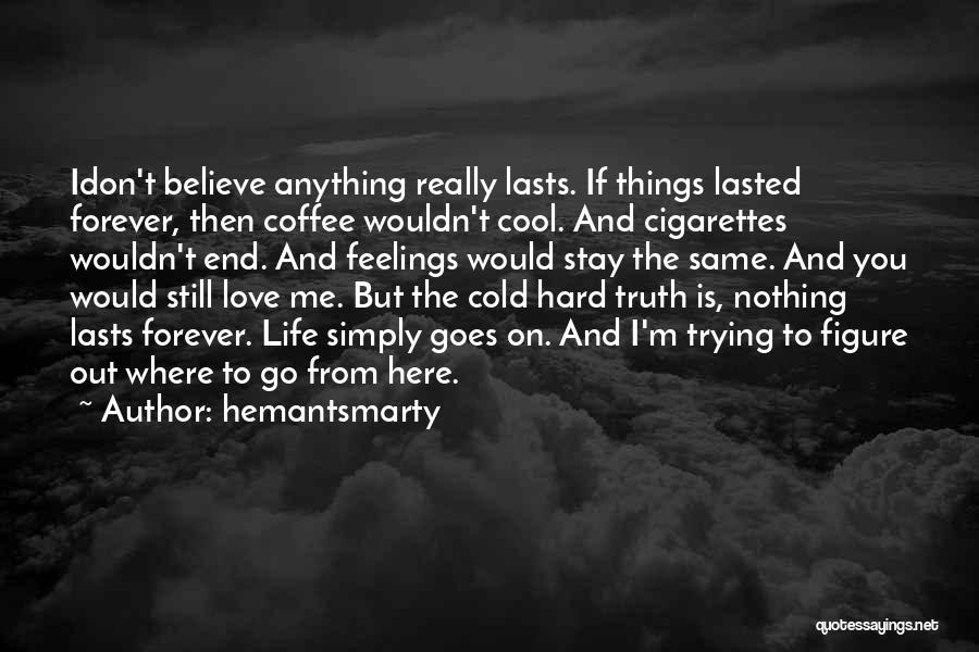 Hemantsmarty Quotes: Idon't Believe Anything Really Lasts. If Things Lasted Forever, Then Coffee Wouldn't Cool. And Cigarettes Wouldn't End. And Feelings Would