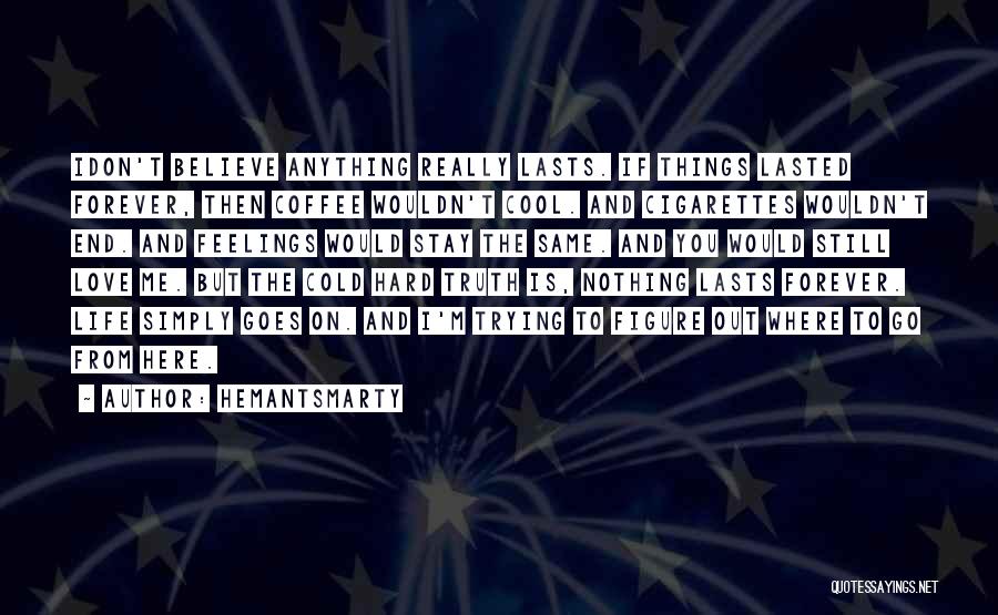 Hemantsmarty Quotes: Idon't Believe Anything Really Lasts. If Things Lasted Forever, Then Coffee Wouldn't Cool. And Cigarettes Wouldn't End. And Feelings Would