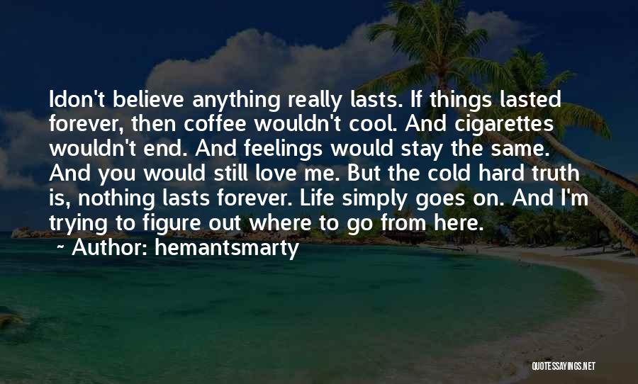 Hemantsmarty Quotes: Idon't Believe Anything Really Lasts. If Things Lasted Forever, Then Coffee Wouldn't Cool. And Cigarettes Wouldn't End. And Feelings Would