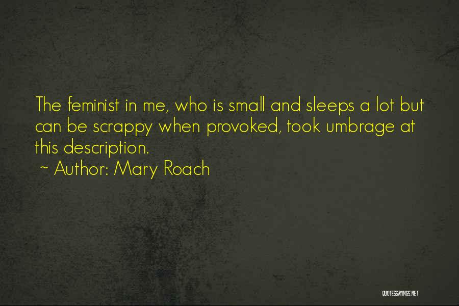 Mary Roach Quotes: The Feminist In Me, Who Is Small And Sleeps A Lot But Can Be Scrappy When Provoked, Took Umbrage At