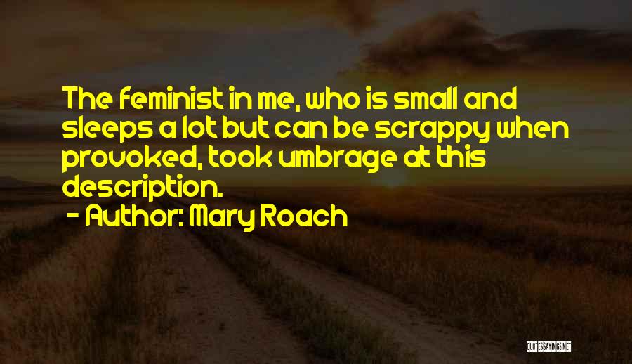 Mary Roach Quotes: The Feminist In Me, Who Is Small And Sleeps A Lot But Can Be Scrappy When Provoked, Took Umbrage At
