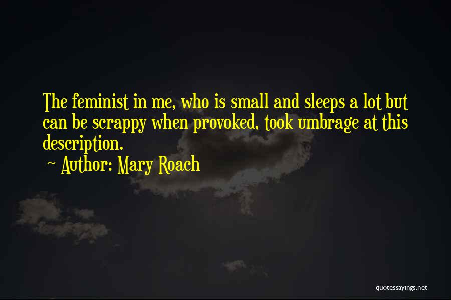 Mary Roach Quotes: The Feminist In Me, Who Is Small And Sleeps A Lot But Can Be Scrappy When Provoked, Took Umbrage At