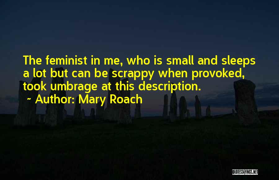 Mary Roach Quotes: The Feminist In Me, Who Is Small And Sleeps A Lot But Can Be Scrappy When Provoked, Took Umbrage At