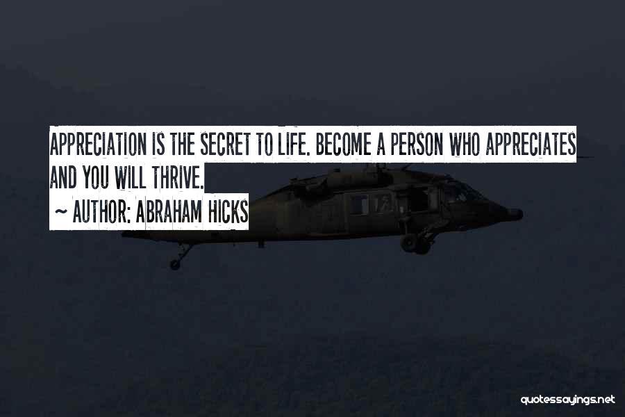 Abraham Hicks Quotes: Appreciation Is The Secret To Life. Become A Person Who Appreciates And You Will Thrive.
