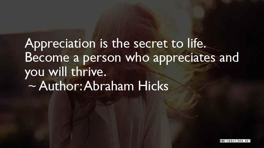 Abraham Hicks Quotes: Appreciation Is The Secret To Life. Become A Person Who Appreciates And You Will Thrive.