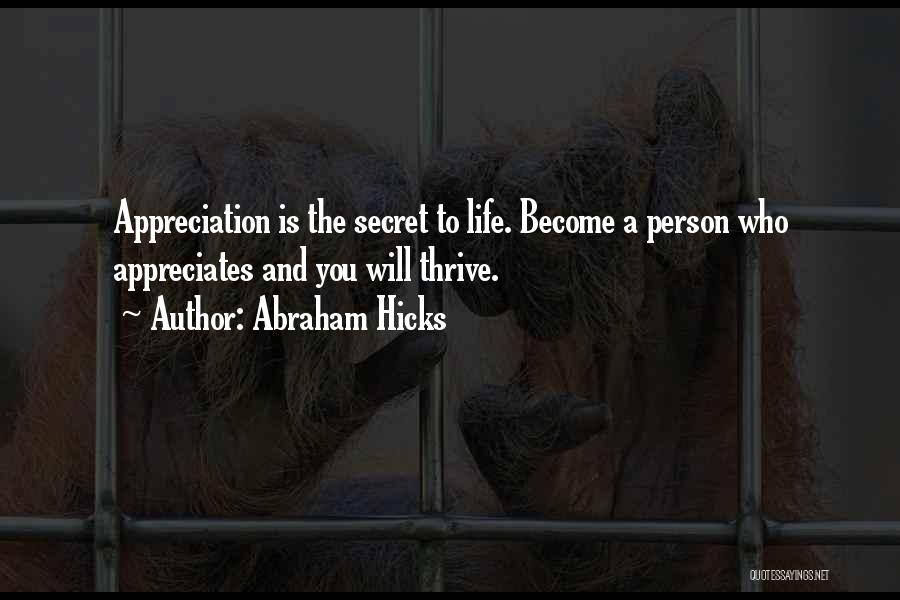 Abraham Hicks Quotes: Appreciation Is The Secret To Life. Become A Person Who Appreciates And You Will Thrive.