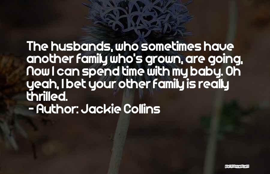 Jackie Collins Quotes: The Husbands, Who Sometimes Have Another Family Who's Grown, Are Going, Now I Can Spend Time With My Baby. Oh