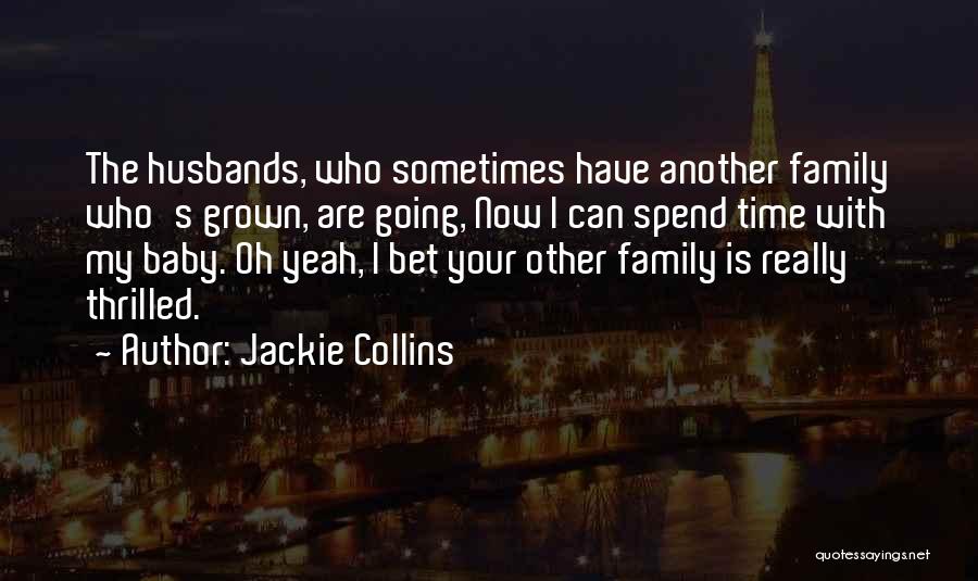 Jackie Collins Quotes: The Husbands, Who Sometimes Have Another Family Who's Grown, Are Going, Now I Can Spend Time With My Baby. Oh