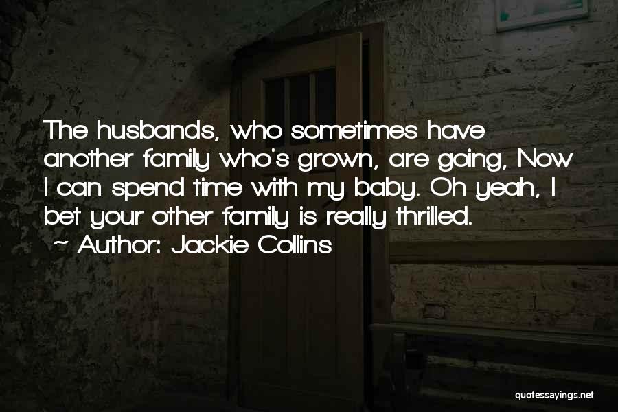 Jackie Collins Quotes: The Husbands, Who Sometimes Have Another Family Who's Grown, Are Going, Now I Can Spend Time With My Baby. Oh