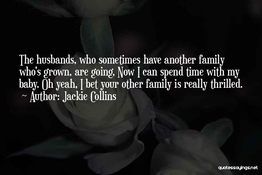 Jackie Collins Quotes: The Husbands, Who Sometimes Have Another Family Who's Grown, Are Going, Now I Can Spend Time With My Baby. Oh