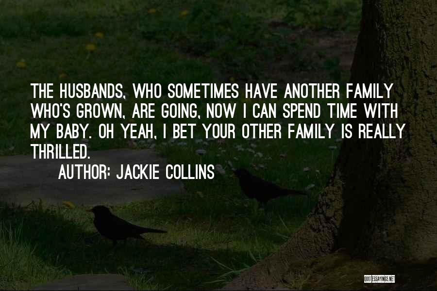 Jackie Collins Quotes: The Husbands, Who Sometimes Have Another Family Who's Grown, Are Going, Now I Can Spend Time With My Baby. Oh