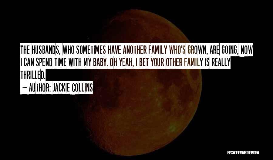 Jackie Collins Quotes: The Husbands, Who Sometimes Have Another Family Who's Grown, Are Going, Now I Can Spend Time With My Baby. Oh