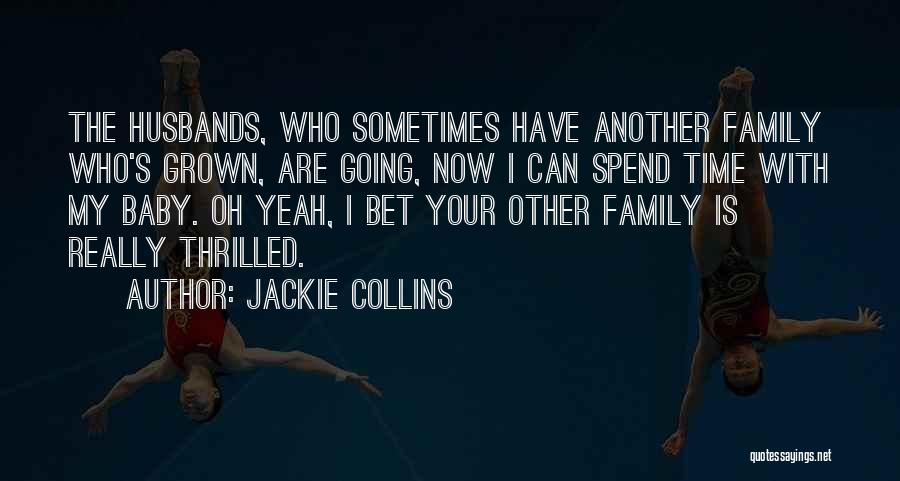 Jackie Collins Quotes: The Husbands, Who Sometimes Have Another Family Who's Grown, Are Going, Now I Can Spend Time With My Baby. Oh