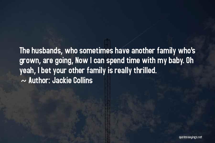 Jackie Collins Quotes: The Husbands, Who Sometimes Have Another Family Who's Grown, Are Going, Now I Can Spend Time With My Baby. Oh