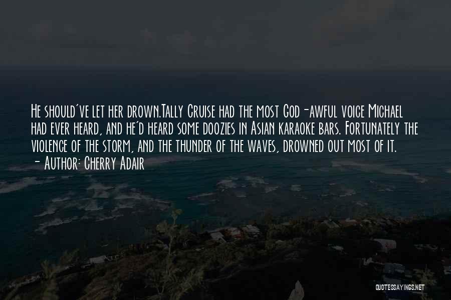 Cherry Adair Quotes: He Should've Let Her Drown.tally Cruise Had The Most God-awful Voice Michael Had Ever Heard, And He'd Heard Some Doozies