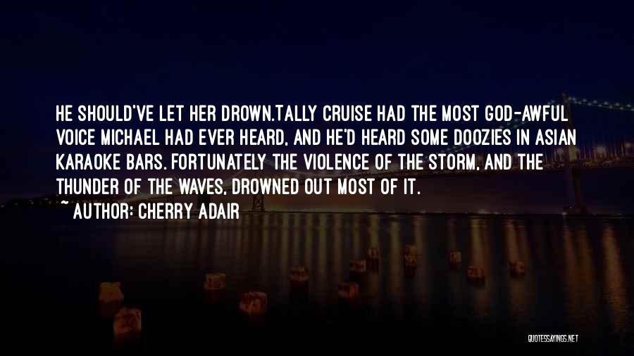 Cherry Adair Quotes: He Should've Let Her Drown.tally Cruise Had The Most God-awful Voice Michael Had Ever Heard, And He'd Heard Some Doozies