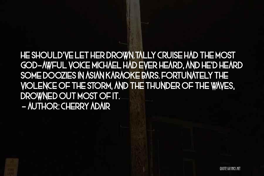Cherry Adair Quotes: He Should've Let Her Drown.tally Cruise Had The Most God-awful Voice Michael Had Ever Heard, And He'd Heard Some Doozies