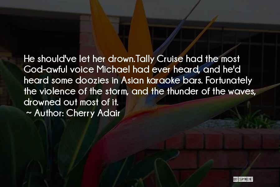Cherry Adair Quotes: He Should've Let Her Drown.tally Cruise Had The Most God-awful Voice Michael Had Ever Heard, And He'd Heard Some Doozies