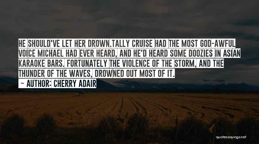 Cherry Adair Quotes: He Should've Let Her Drown.tally Cruise Had The Most God-awful Voice Michael Had Ever Heard, And He'd Heard Some Doozies