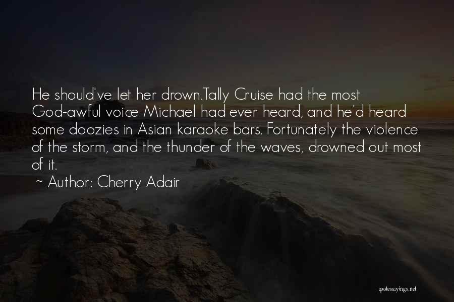Cherry Adair Quotes: He Should've Let Her Drown.tally Cruise Had The Most God-awful Voice Michael Had Ever Heard, And He'd Heard Some Doozies