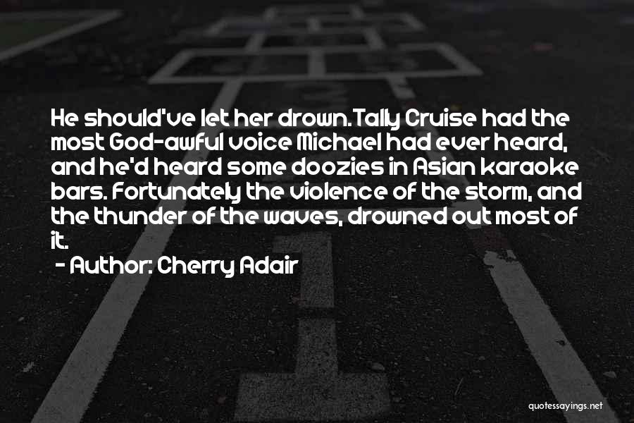 Cherry Adair Quotes: He Should've Let Her Drown.tally Cruise Had The Most God-awful Voice Michael Had Ever Heard, And He'd Heard Some Doozies